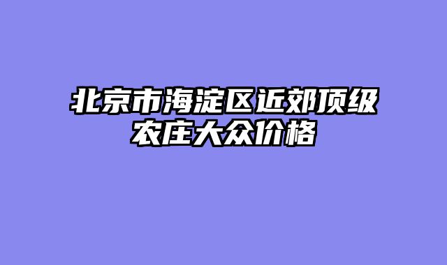 北京市海淀区近郊顶级农庄大众价格