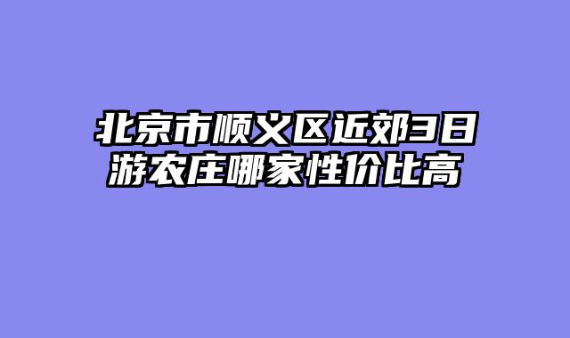 北京市顺义区近郊3日游农庄哪家性价比高