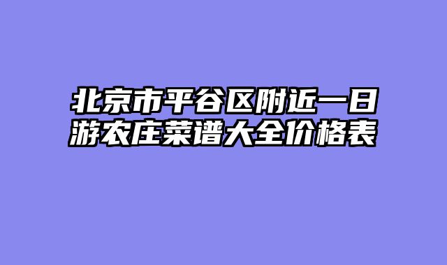 北京市平谷区附近一日游农庄菜谱大全价格表