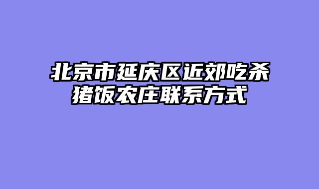 北京市延庆区近郊吃杀猪饭农庄联系方式
