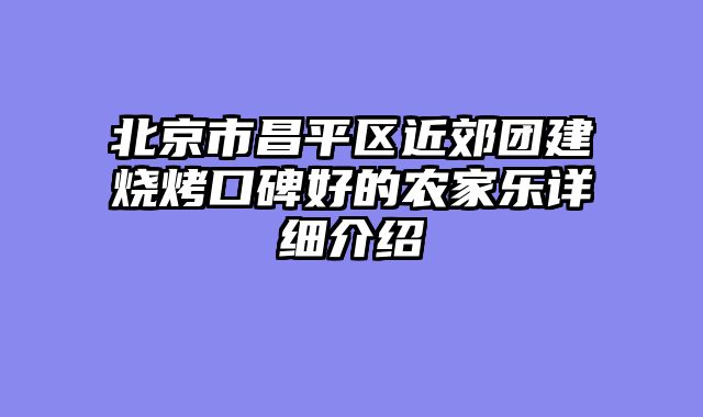 北京市昌平区近郊团建烧烤口碑好的农家乐详细介绍