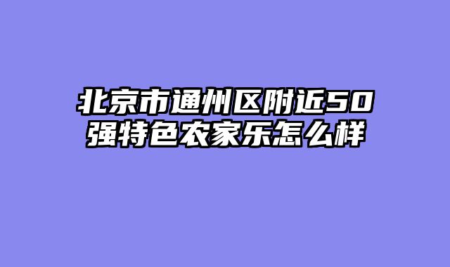 北京市通州区附近50强特色农家乐怎么样