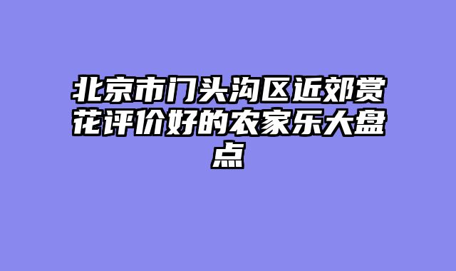 北京市门头沟区近郊赏花评价好的农家乐大盘点