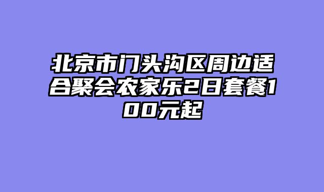 北京市门头沟区周边适合聚会农家乐2日套餐100元起