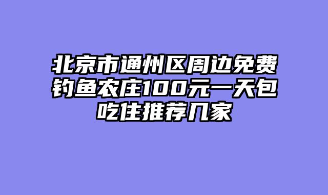 北京市通州区周边免费钓鱼农庄100元一天包吃住推荐几家