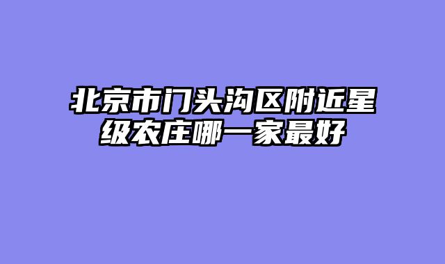 北京市门头沟区附近星级农庄哪一家最好
