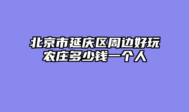 北京市延庆区周边好玩农庄多少钱一个人