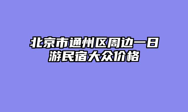 北京市通州区周边一日游民宿大众价格