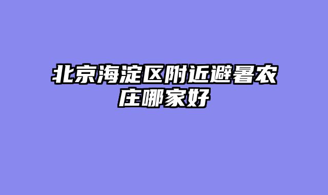 北京海淀区附近避暑农庄哪家好