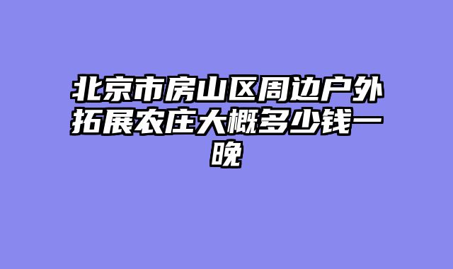 北京市房山区周边户外拓展农庄大概多少钱一晚