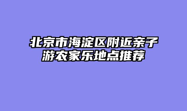 北京市海淀区附近亲子游农家乐地点推荐