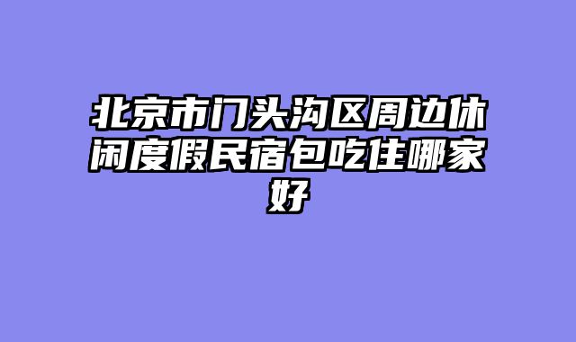 北京市门头沟区周边休闲度假民宿包吃住哪家好
