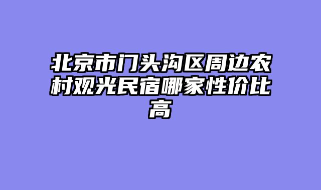 北京市门头沟区周边农村观光民宿哪家性价比高