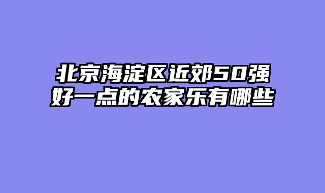 北京海淀区近郊50强好一点的农家乐有哪些