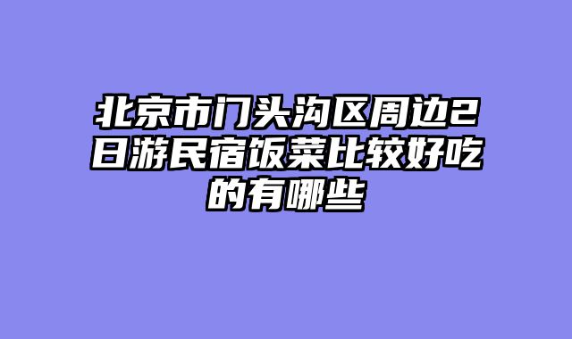 北京市门头沟区周边2日游民宿饭菜比较好吃的有哪些