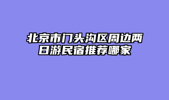 北京市门头沟区周边两日游民宿推荐哪家