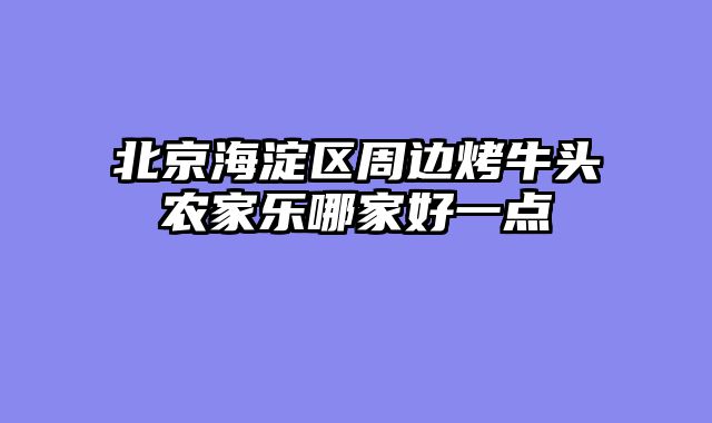 北京海淀区周边烤牛头农家乐哪家好一点