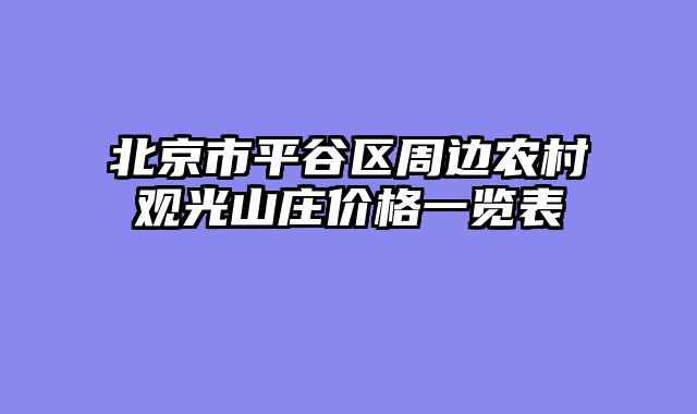 北京市平谷区周边农村观光山庄价格一览表