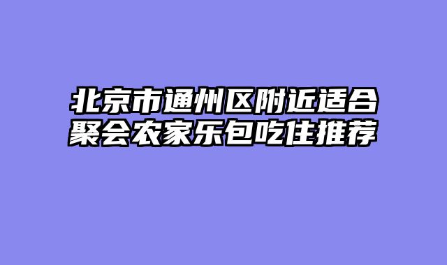 北京市通州区附近适合聚会农家乐包吃住推荐