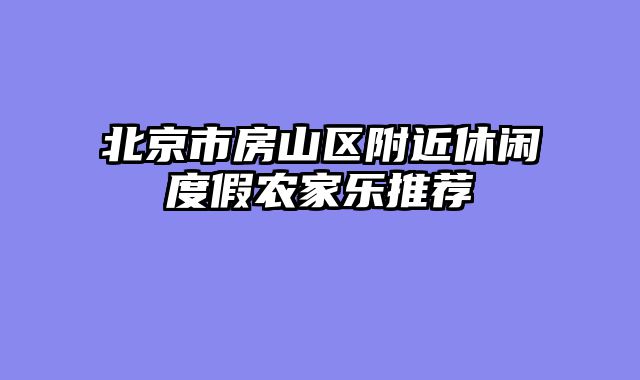 北京市房山区附近休闲度假农家乐推荐