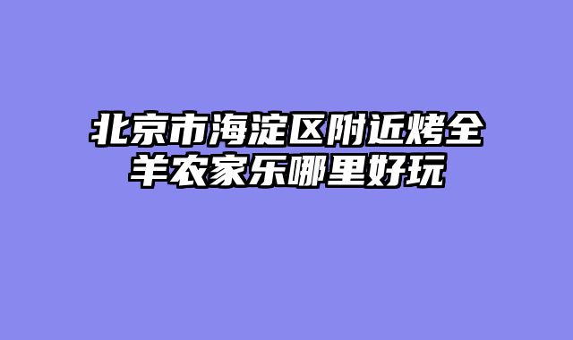 北京市海淀区附近烤全羊农家乐哪里好玩