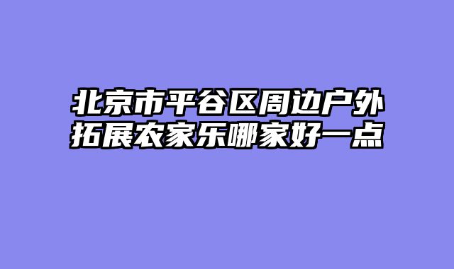 北京市平谷区周边户外拓展农家乐哪家好一点