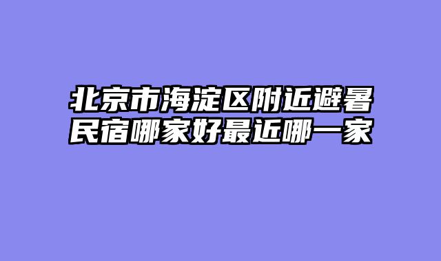 北京市海淀区附近避暑民宿哪家好最近哪一家