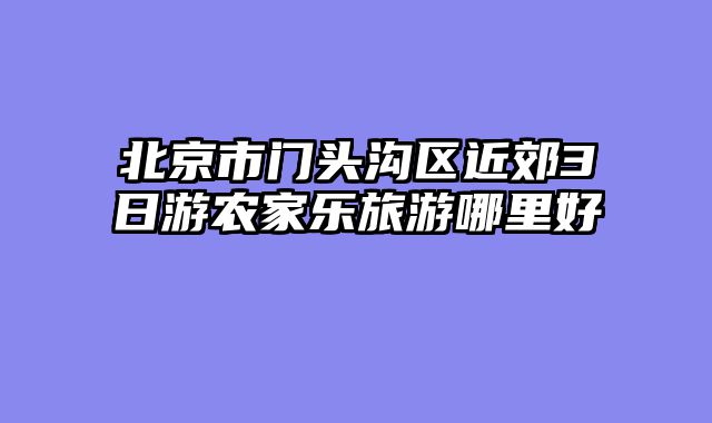北京市门头沟区近郊3日游农家乐旅游哪里好
