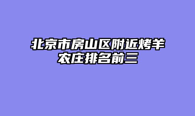 北京市房山区附近烤羊农庄排名前三