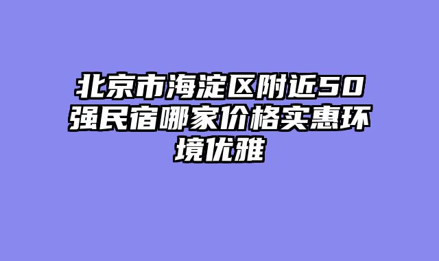 北京市海淀区附近50强民宿哪家价格实惠环境优雅