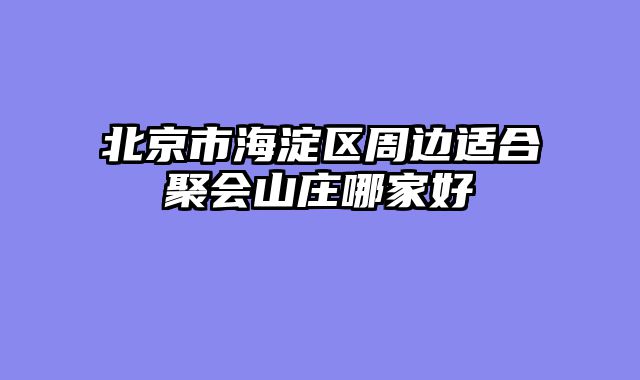 北京市海淀区周边适合聚会山庄哪家好