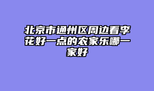 北京市通州区周边看李花好一点的农家乐哪一家好