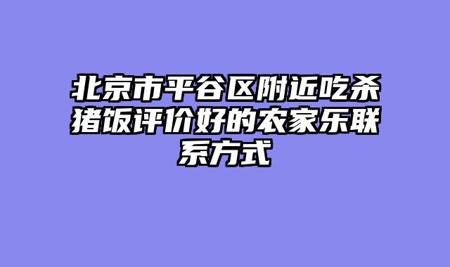 北京市平谷区附近吃杀猪饭评价好的农家乐联系方式