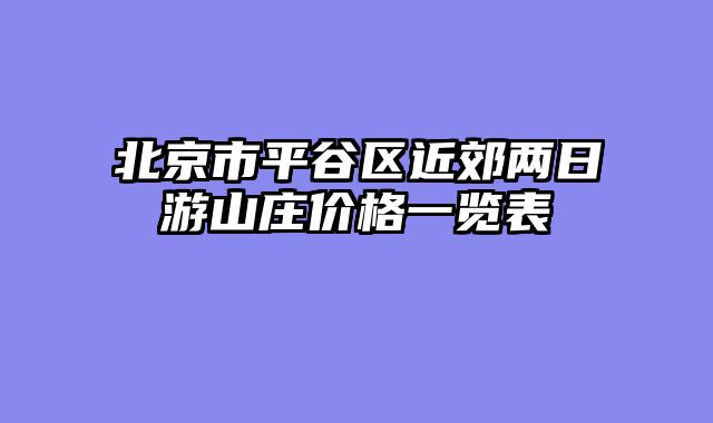 北京市平谷区近郊两日游山庄价格一览表