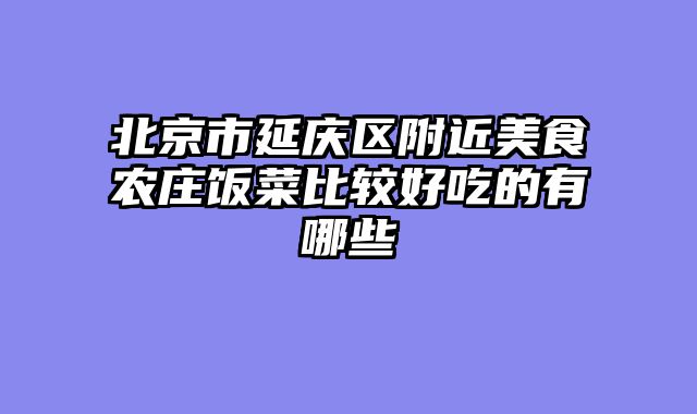 北京市延庆区附近美食农庄饭菜比较好吃的有哪些