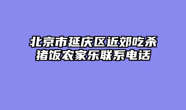 北京市延庆区近郊吃杀猪饭农家乐联系电话