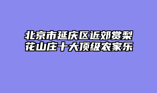 北京市延庆区近郊赏梨花山庄十大顶级农家乐