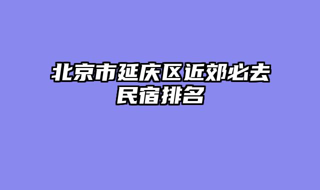 北京市延庆区近郊必去民宿排名