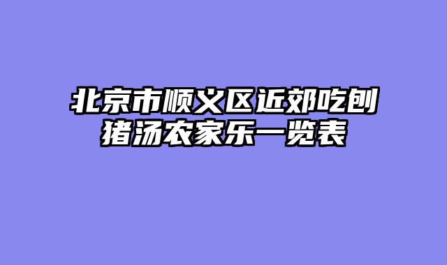北京市顺义区近郊吃刨猪汤农家乐一览表
