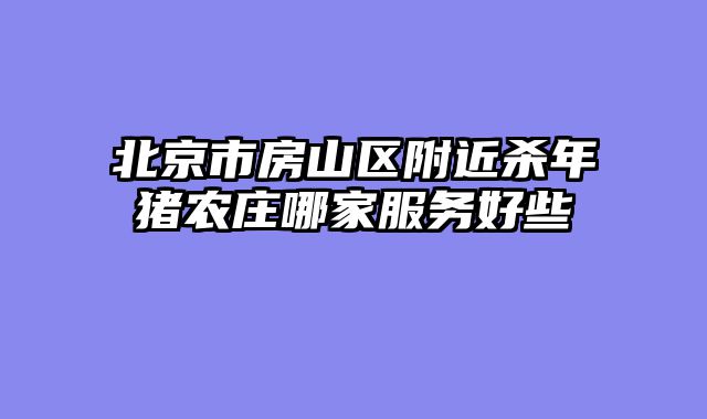 北京市房山区附近杀年猪农庄哪家服务好些
