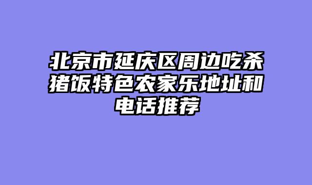 北京市延庆区周边吃杀猪饭特色农家乐地址和电话推荐