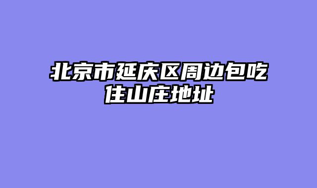 北京市延庆区周边包吃住山庄地址