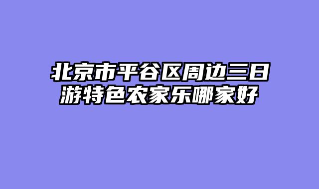 北京市平谷区周边三日游特色农家乐哪家好
