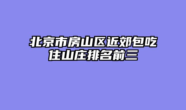 北京市房山区近郊包吃住山庄排名前三