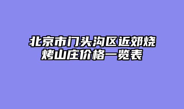 北京市门头沟区近郊烧烤山庄价格一览表