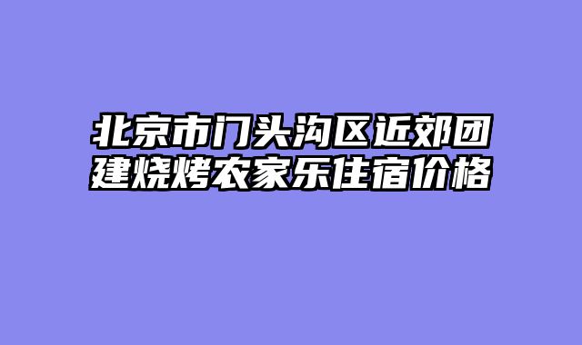北京市门头沟区近郊团建烧烤农家乐住宿价格