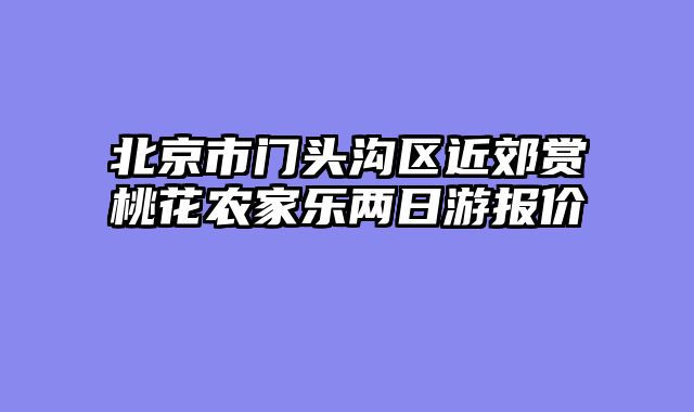 北京市门头沟区近郊赏桃花农家乐两日游报价