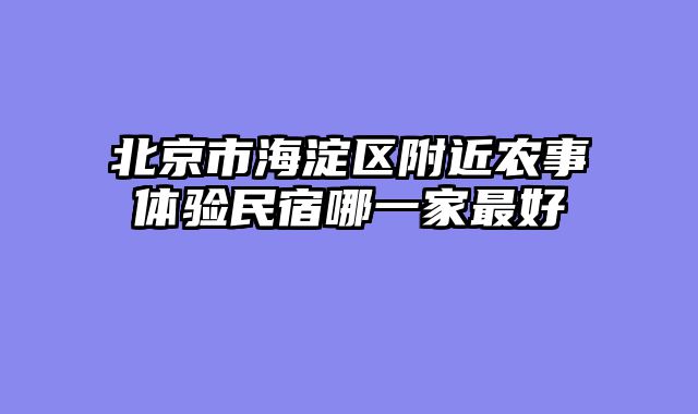 北京市海淀区附近农事体验民宿哪一家最好