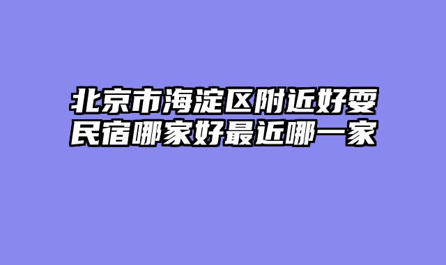 北京市海淀区附近好耍民宿哪家好最近哪一家