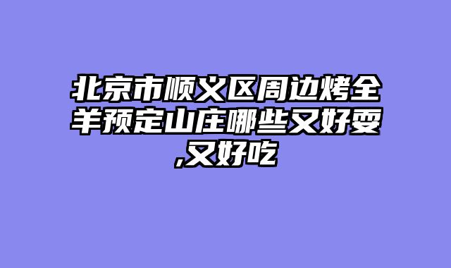 北京市顺义区周边烤全羊预定山庄哪些又好耍,又好吃
